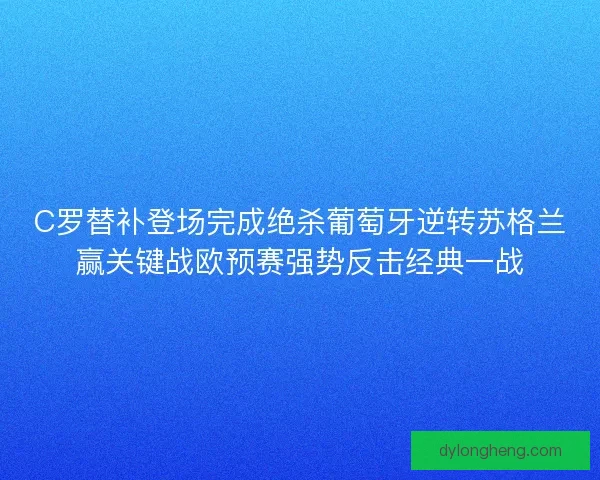 C罗替补登场完成绝杀葡萄牙逆转苏格兰赢关键战欧预赛强势反击经典一战