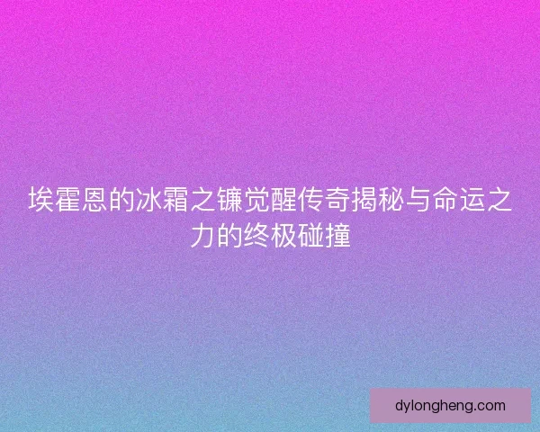 埃霍恩的冰霜之镰觉醒传奇揭秘与命运之力的终极碰撞
