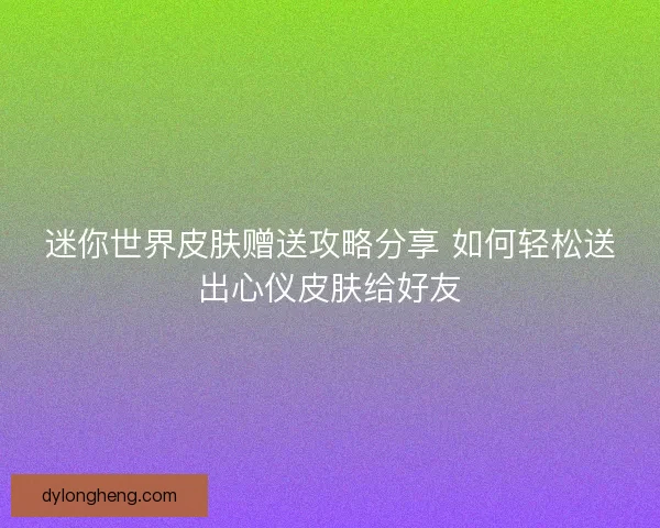 迷你世界皮肤赠送攻略分享 如何轻松送出心仪皮肤给好友
