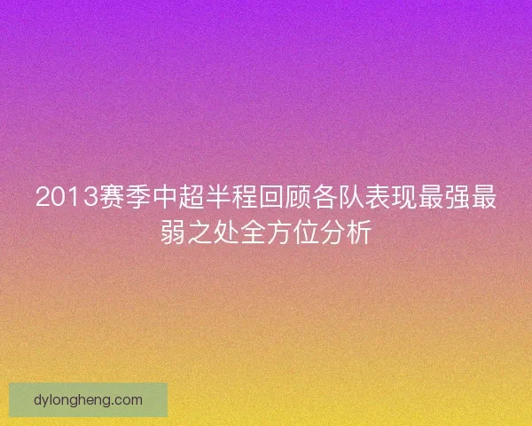 2013赛季中超半程回顾各队表现最强最弱之处全方位分析