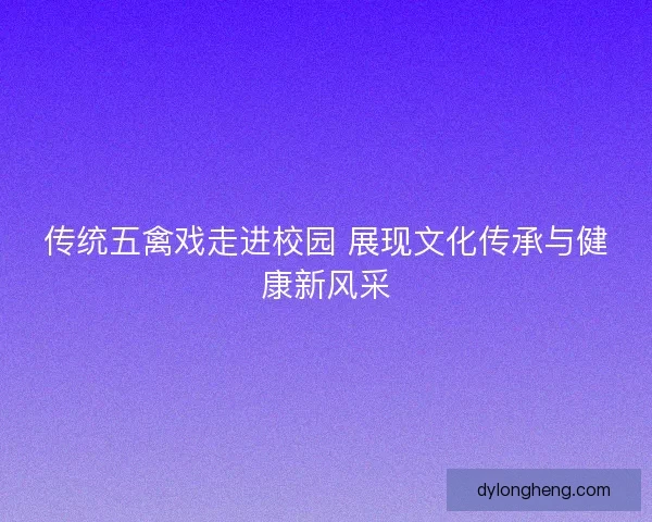 传统五禽戏走进校园 展现文化传承与健康新风采