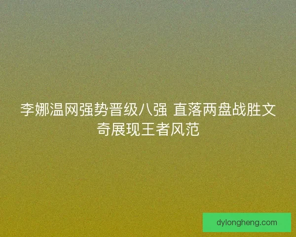 李娜温网强势晋级八强 直落两盘战胜文奇展现王者风范