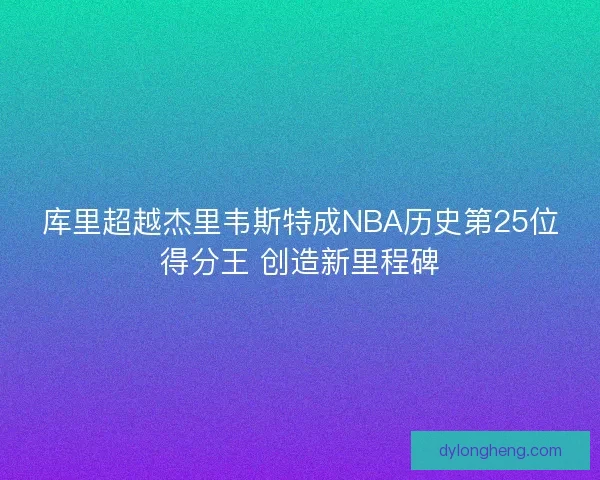 库里超越杰里韦斯特成NBA历史第25位得分王 创造新里程碑