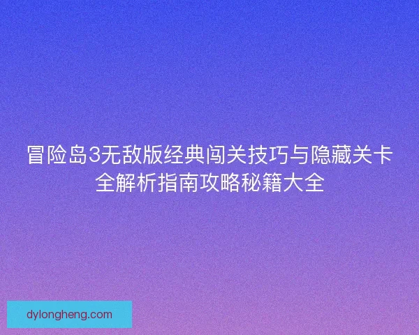 冒险岛3无敌版经典闯关技巧与隐藏关卡全解析指南攻略秘籍大全